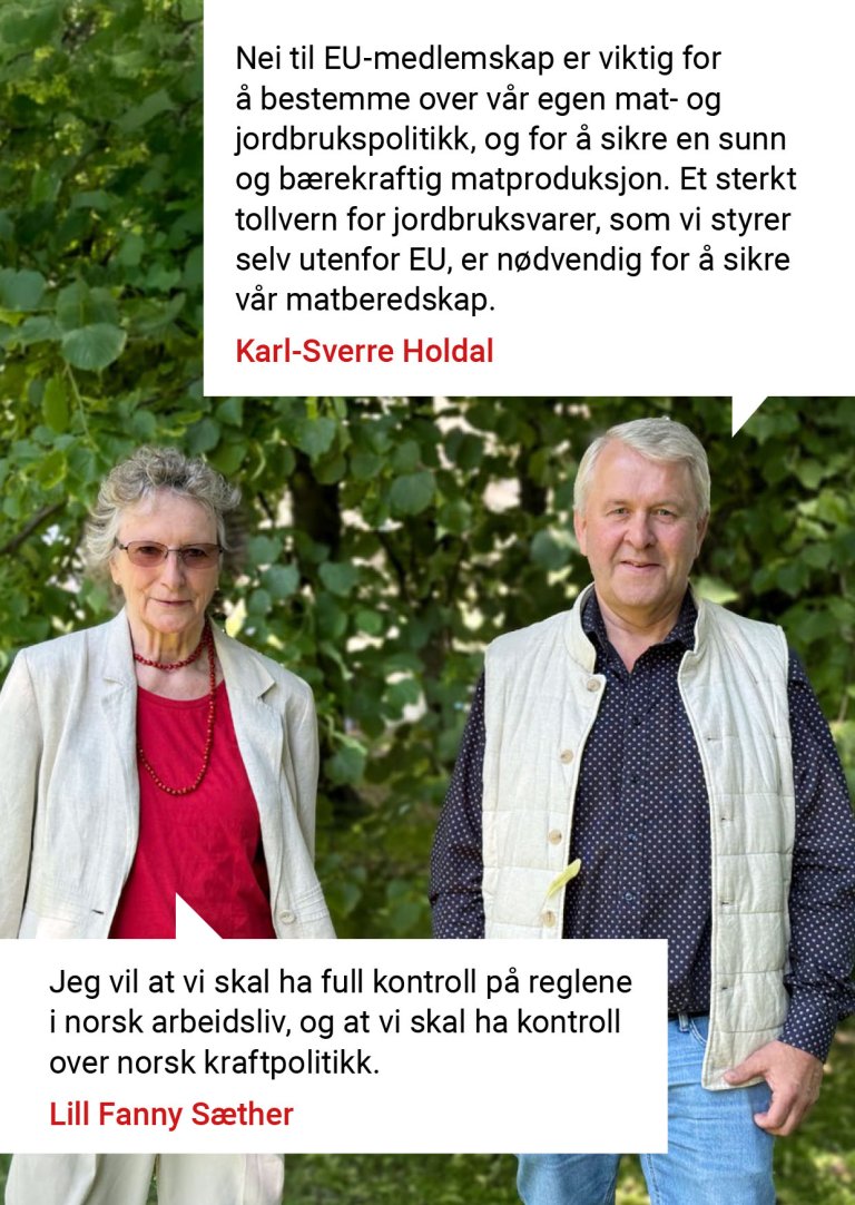 Nei til EU-medlemskap er viktig for å bestemme over vår egen mat- og jordbrukspolitikk, og for å sikre en sunn og bærekraftig matproduksjon. Et sterkt tollvern for jordbruksvarer, som vi styrer selv utenfor EU, er nødvendig for å sikre vår matberedskap. Karl-Sverre Holdal. Jeg vil at vi skal ha full kontroll på reglene i norsk arbeidsliv, og at vi skal ha kontroll over norsk kraftpolitikk. Lill Fanny Sæther